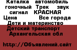 7987 Каталка - автомобиль гоночный “Трек“ - звук.сигнал - КРАСНАЯ › Цена ­ 1 950 - Все города Дети и материнство » Детский транспорт   . Архангельская обл.